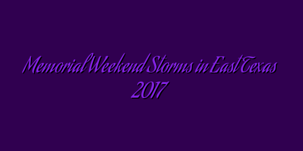 Memorial Weekend Storms in East Texas 2017